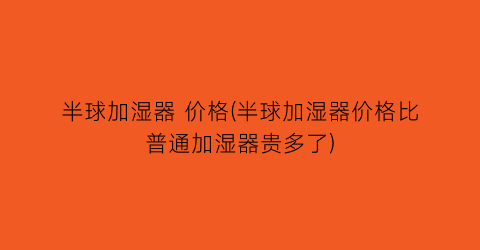半球加湿器 价格(半球加湿器价格比普通加湿器贵多了)